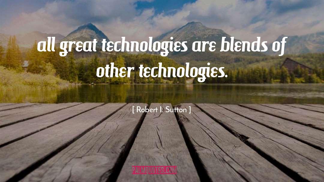 Robert I. Sutton Quotes: all great technologies are blends