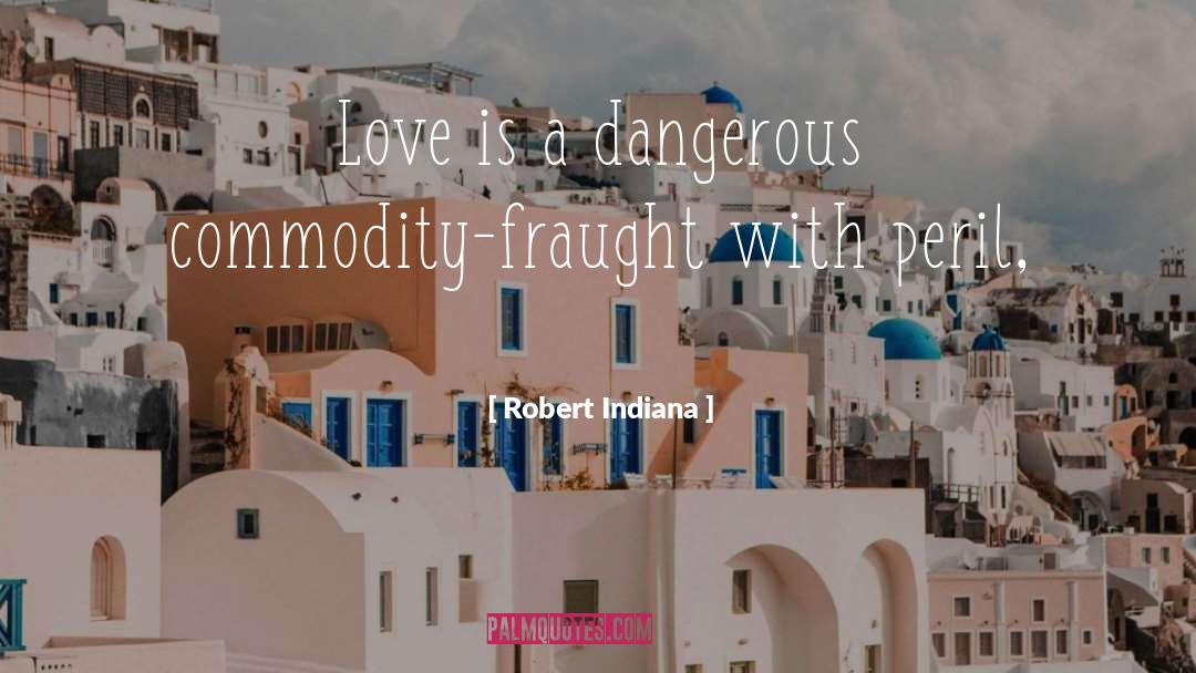 Robert Indiana Quotes: Love is a dangerous commodity-fraught