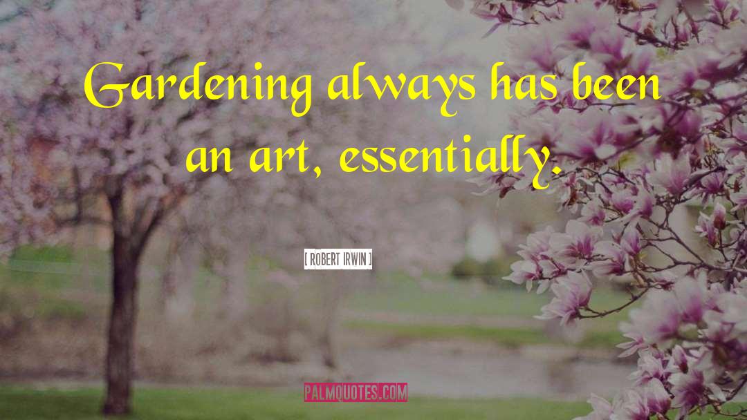Robert Irwin Quotes: Gardening always has been an