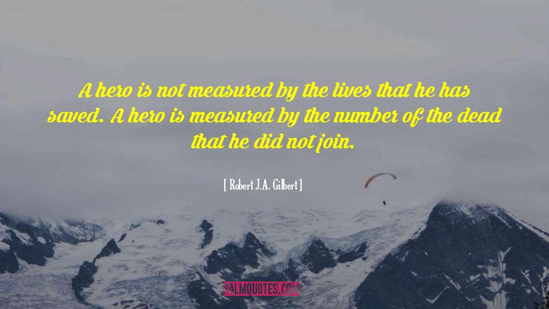 Robert J.A. Gilbert Quotes: A hero is not measured
