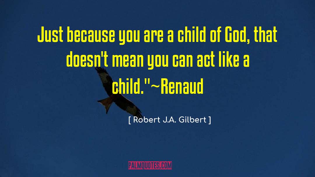 Robert J.A. Gilbert Quotes: Just because you are a