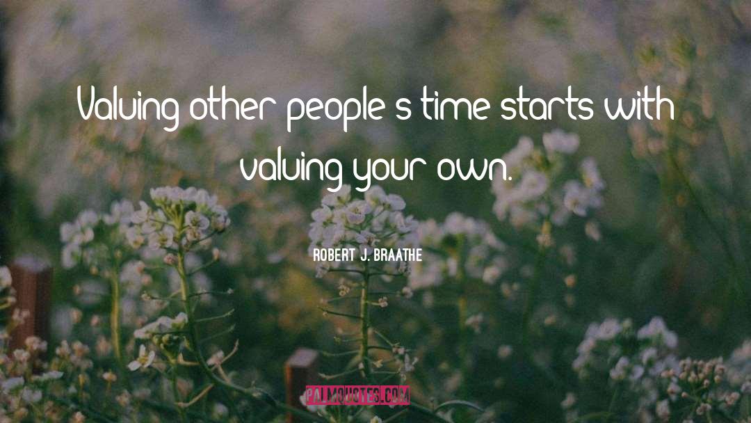 Robert J. Braathe Quotes: Valuing other people's time starts