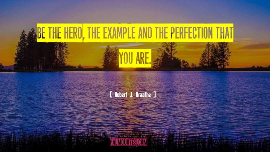 Robert J. Braathe Quotes: Be the hero, the example