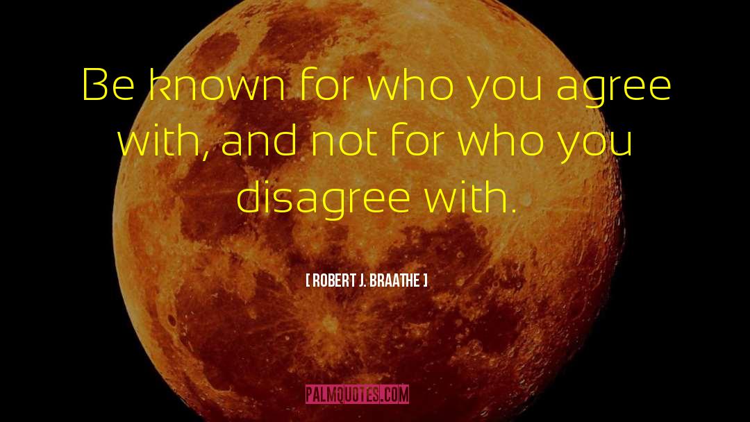 Robert J. Braathe Quotes: Be known for who you