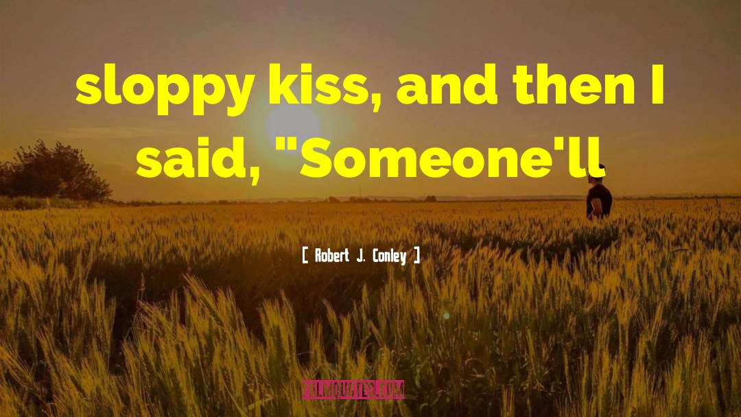 Robert J. Conley Quotes: sloppy kiss, and then I