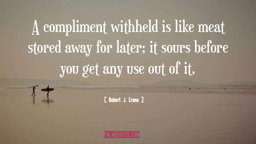 Robert J. Crane Quotes: A compliment withheld is like