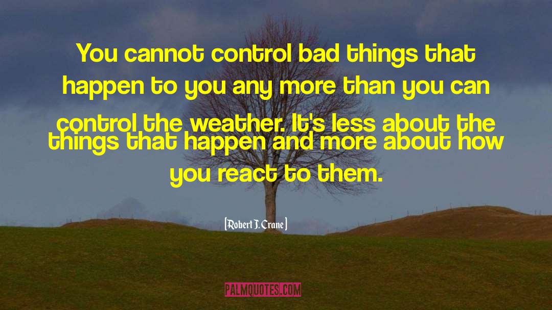 Robert J. Crane Quotes: You cannot control bad things