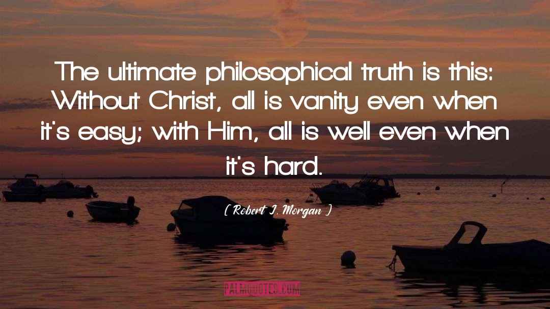 Robert J. Morgan Quotes: The ultimate philosophical truth is