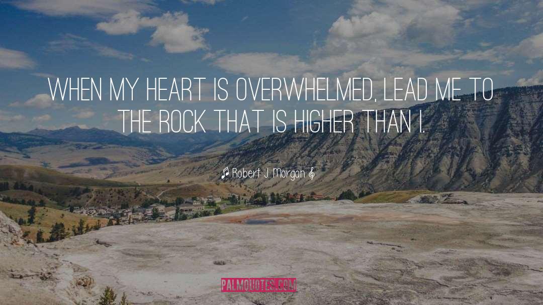 Robert J. Morgan Quotes: When my heart is overwhelmed,
