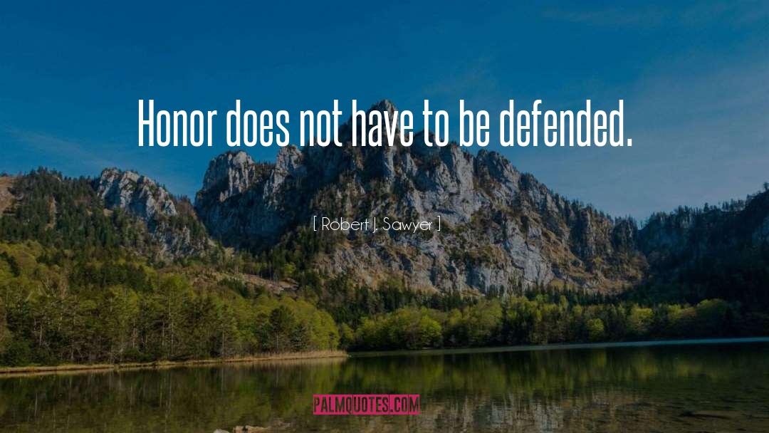 Robert J. Sawyer Quotes: Honor does not have to