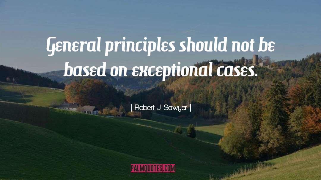 Robert J. Sawyer Quotes: General principles should not be