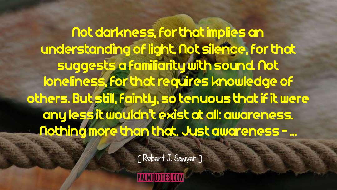 Robert J. Sawyer Quotes: Not darkness, for that implies