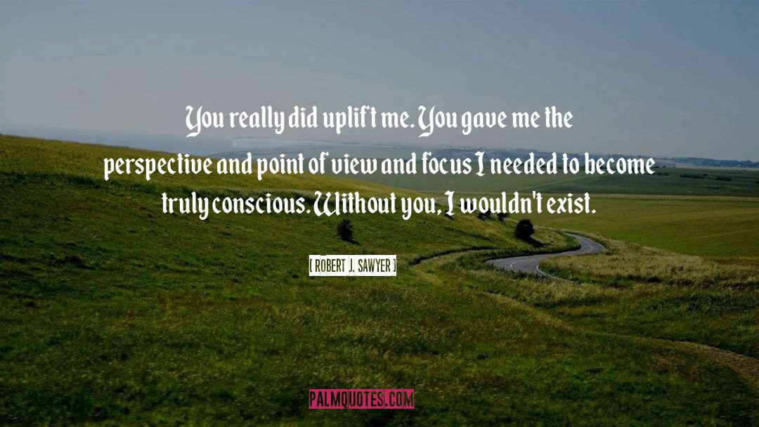 Robert J. Sawyer Quotes: You really did uplift me.