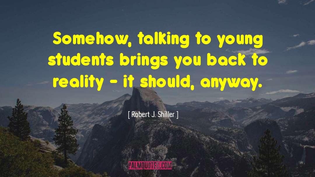 Robert J. Shiller Quotes: Somehow, talking to young students