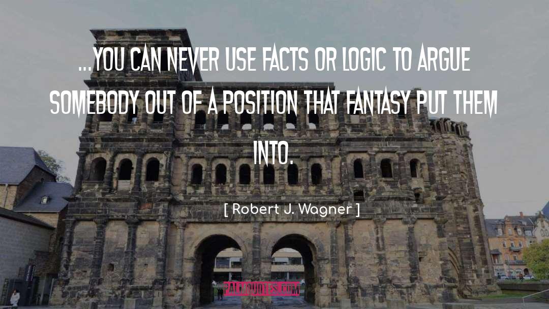 Robert J. Wagner Quotes: ...you can never use facts