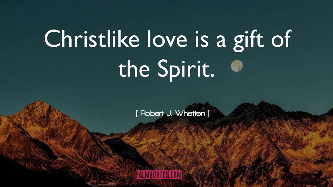 Robert J. Whetten Quotes: Christlike love is a gift