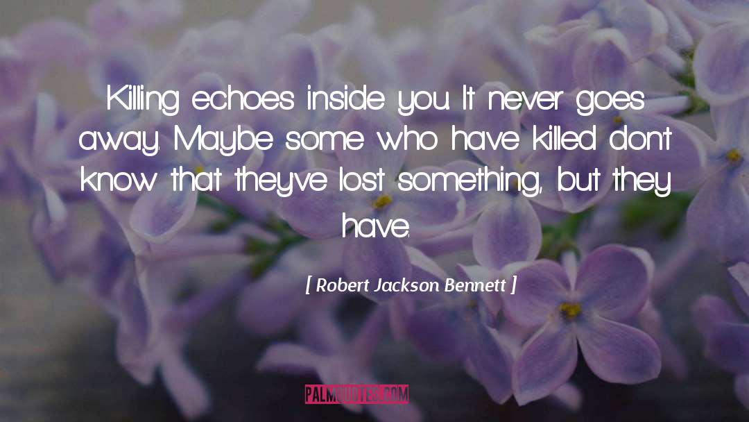 Robert Jackson Bennett Quotes: Killing echoes inside you. It