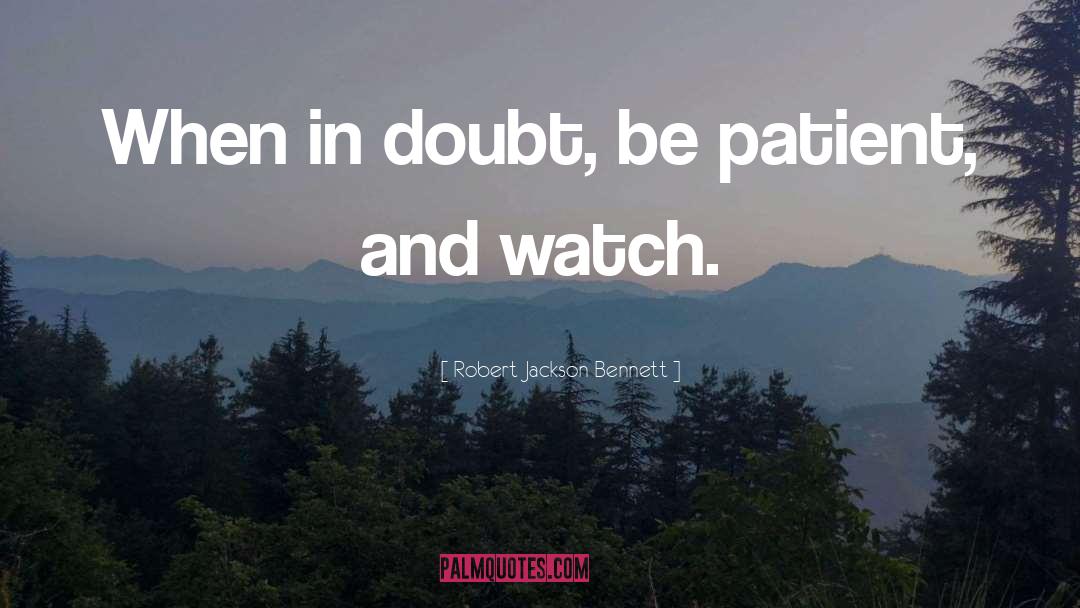 Robert Jackson Bennett Quotes: When in doubt, be patient,