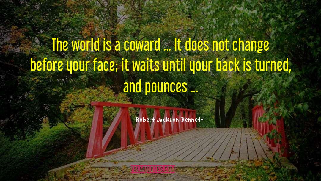 Robert Jackson Bennett Quotes: The world is a coward