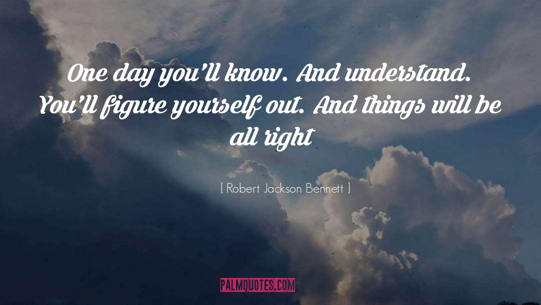 Robert Jackson Bennett Quotes: One day you'll know. And