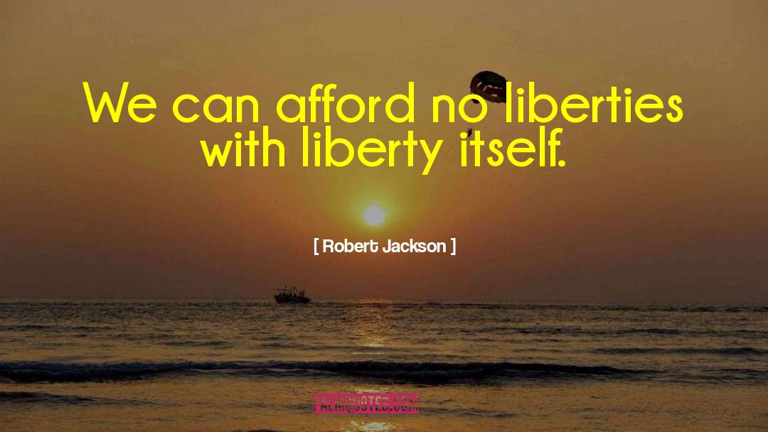 Robert Jackson Quotes: We can afford no liberties