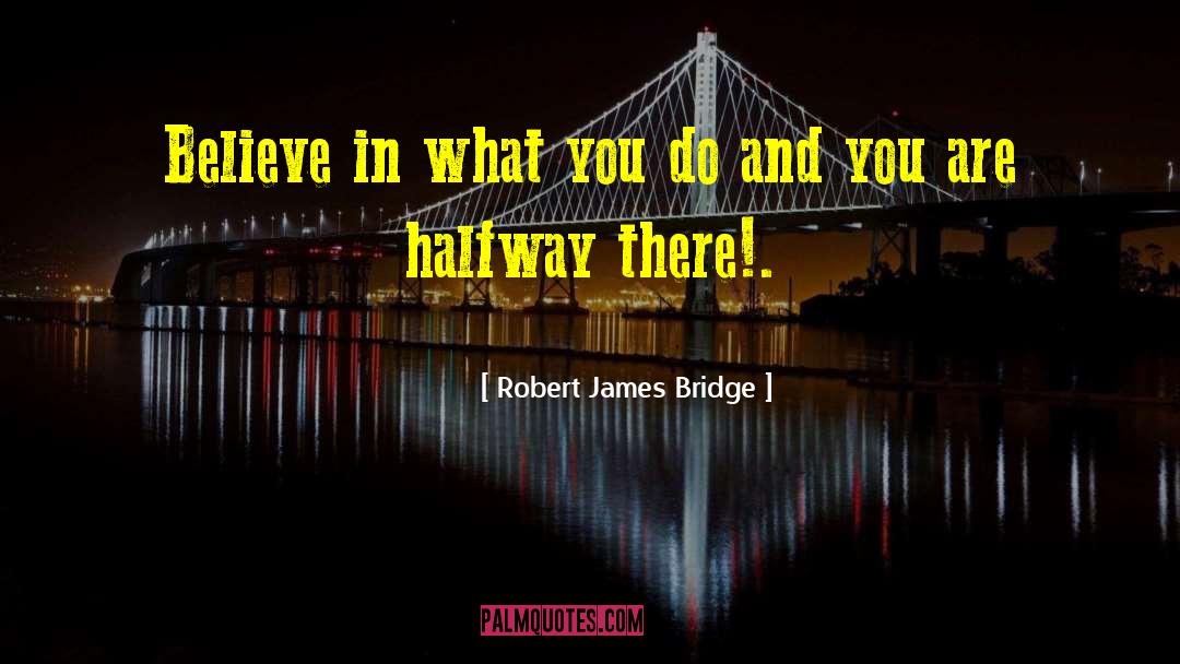 Robert James Bridge Quotes: Believe in what you do