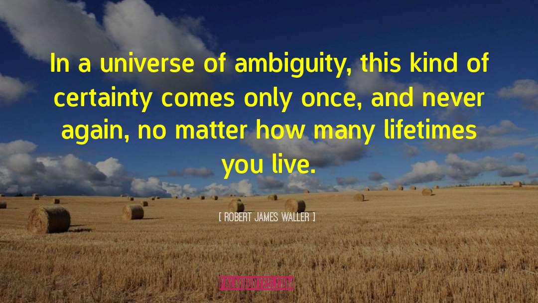 Robert James Waller Quotes: In a universe of ambiguity,