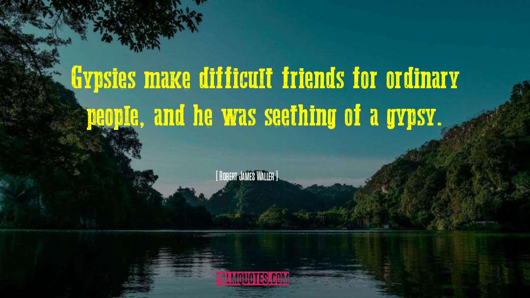 Robert James Waller Quotes: Gypsies make difficult friends for