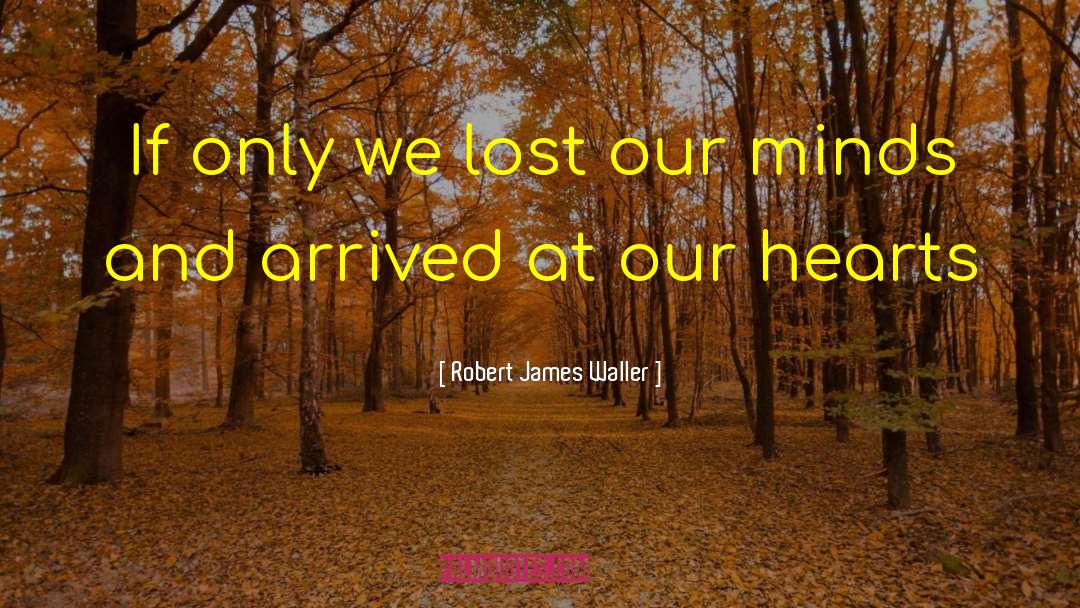 Robert James Waller Quotes: If only we lost our