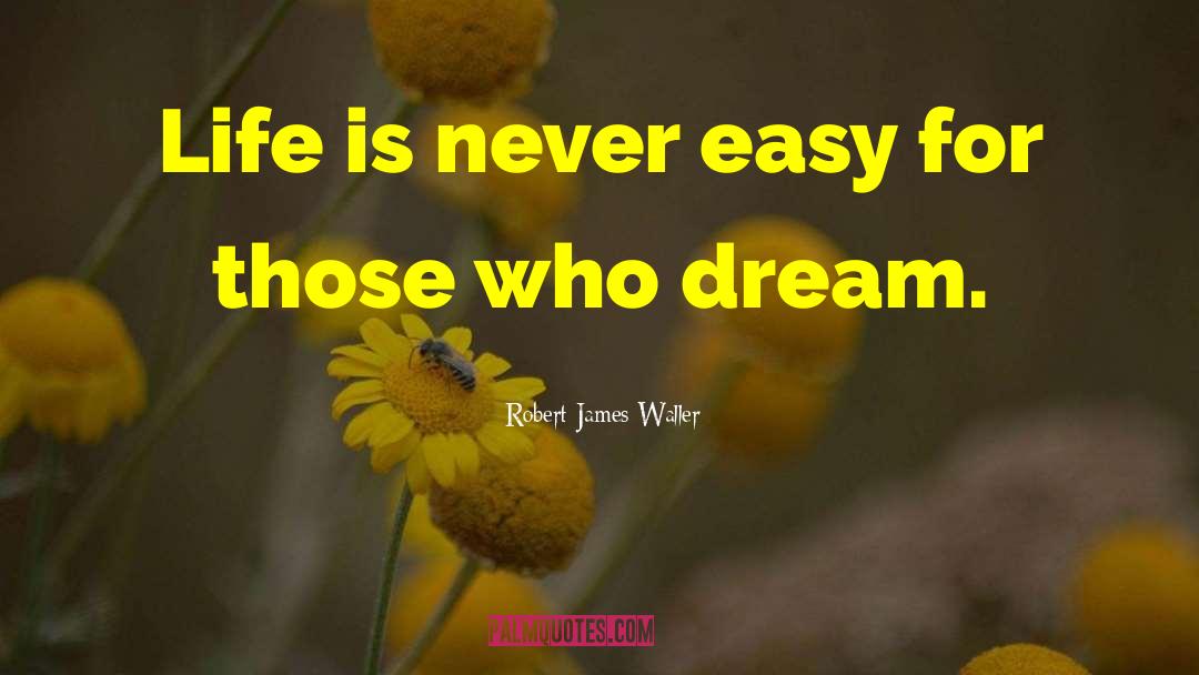 Robert James Waller Quotes: Life is never easy for