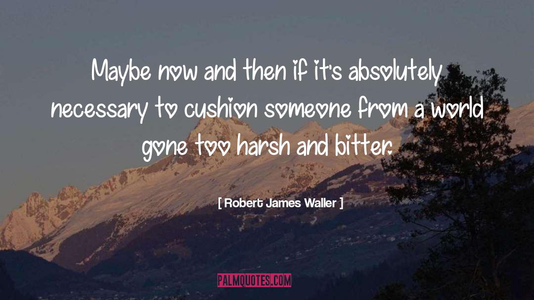 Robert James Waller Quotes: Maybe now and then if
