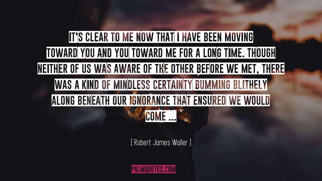 Robert James Waller Quotes: It's clear to me now