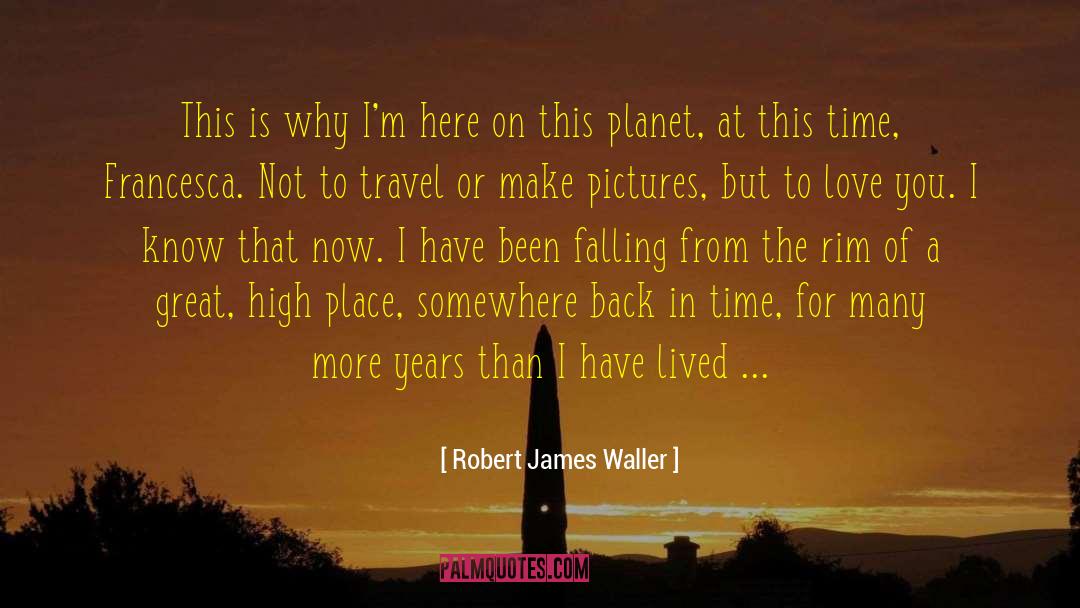 Robert James Waller Quotes: This is why I'm here