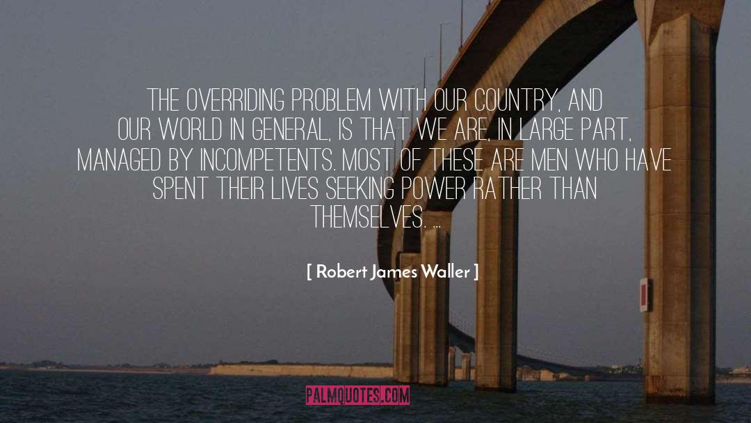 Robert James Waller Quotes: The overriding problem with our