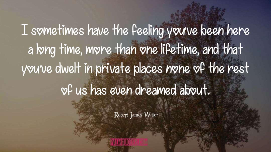 Robert James Waller Quotes: I sometimes have the feeling