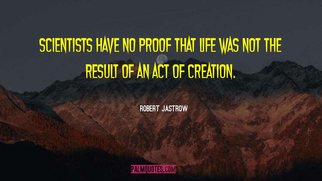 Robert Jastrow Quotes: Scientists have no proof that
