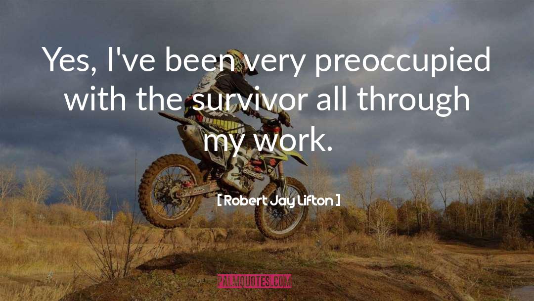 Robert Jay Lifton Quotes: Yes, I've been very preoccupied