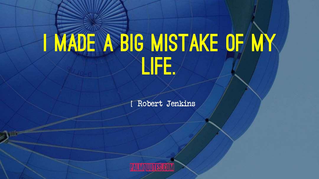 Robert Jenkins Quotes: I made a big mistake