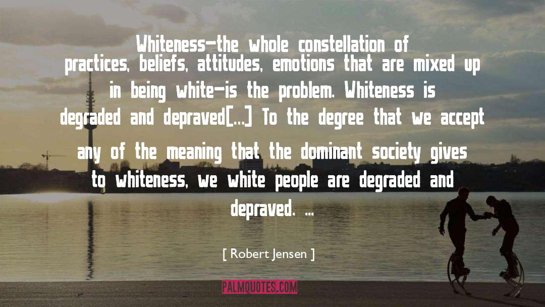 Robert Jensen Quotes: Whiteness–the whole constellation of practices,