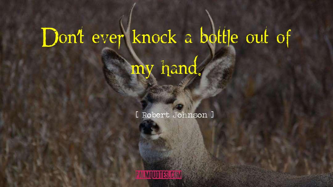 Robert Johnson Quotes: Don't ever knock a bottle