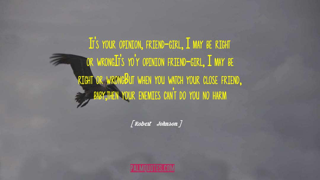 Robert Johnson Quotes: It's your opinion, friend-girl, I