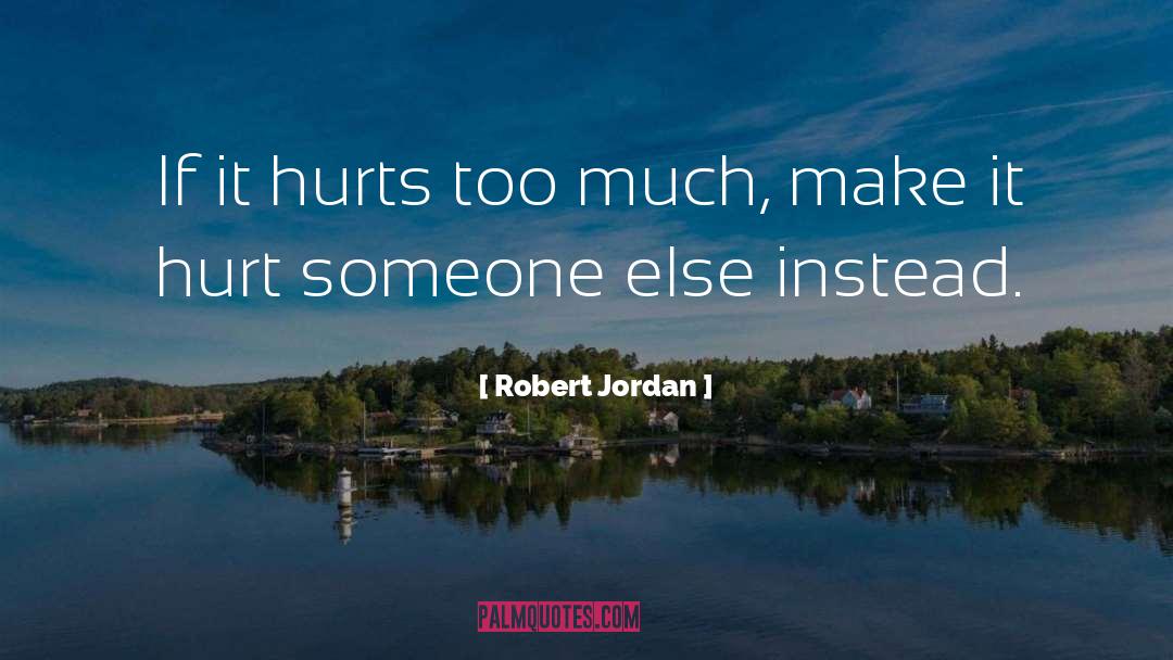 Robert Jordan Quotes: If it hurts too much,