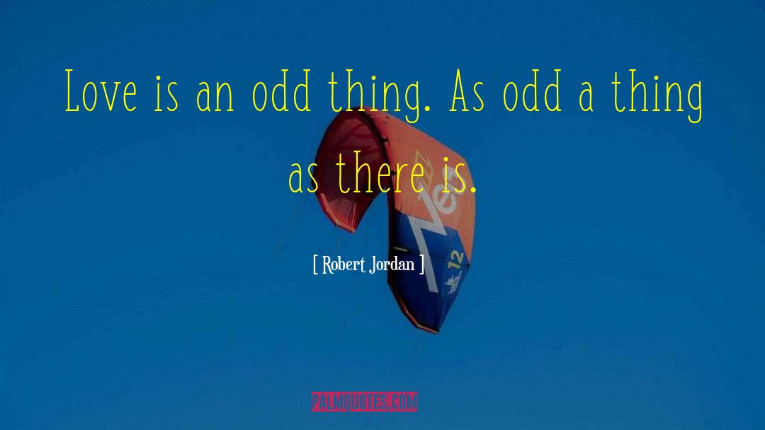 Robert Jordan Quotes: Love is an odd thing.