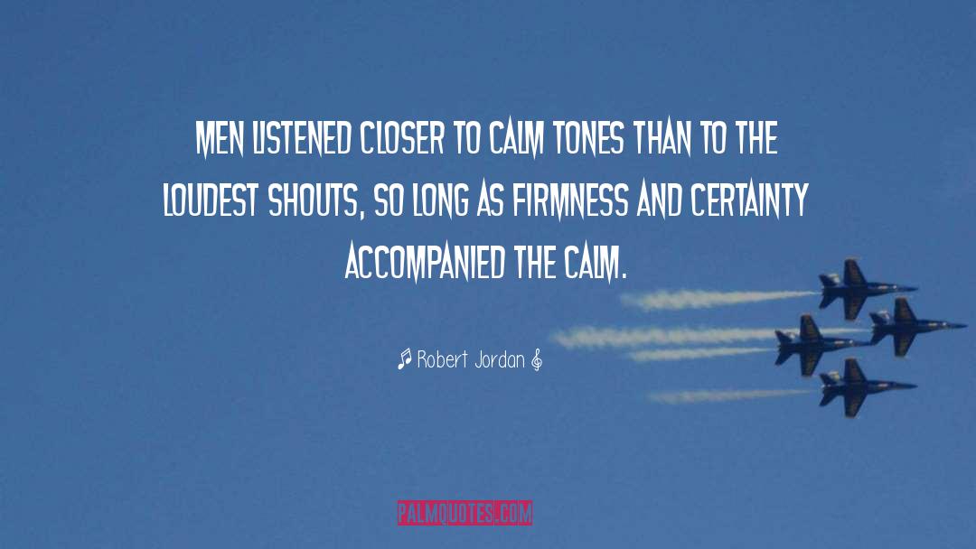 Robert Jordan Quotes: Men listened closer to calm