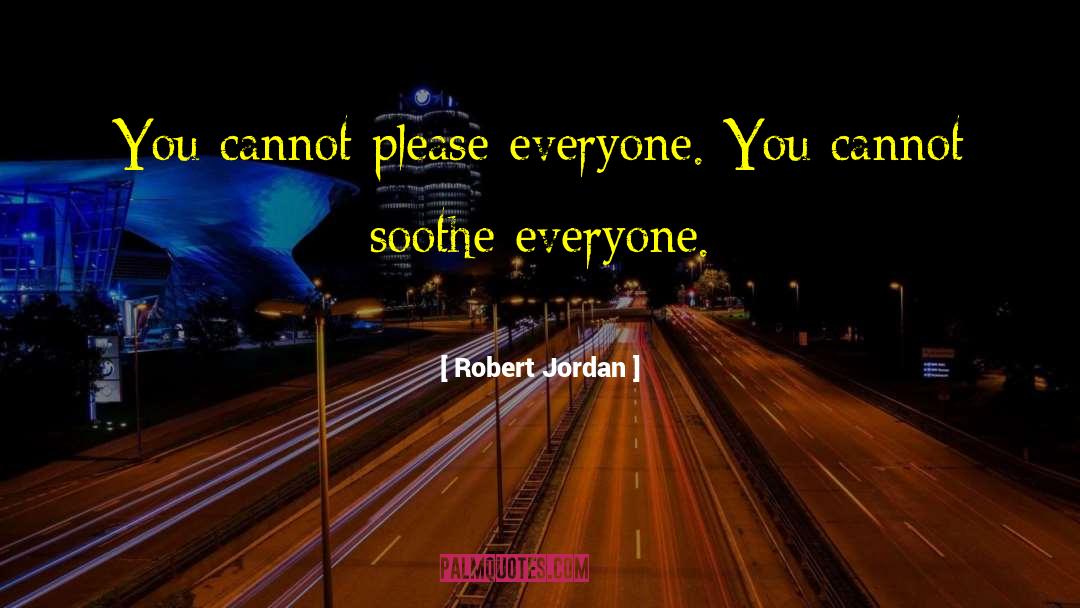 Robert Jordan Quotes: You cannot please everyone. You