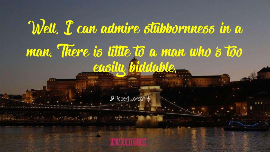 Robert Jordan Quotes: Well, I can admire stubbornness