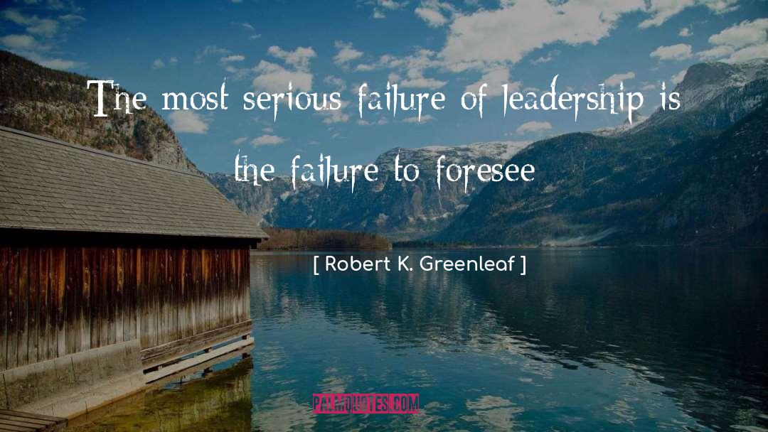 Robert K. Greenleaf Quotes: The most serious failure of