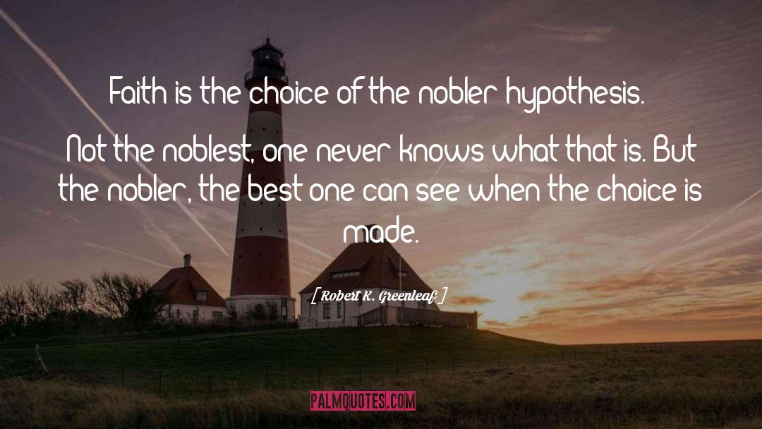 Robert K. Greenleaf Quotes: Faith is the choice of
