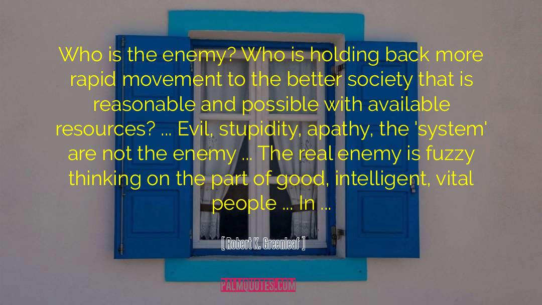 Robert K. Greenleaf Quotes: Who is the enemy? Who