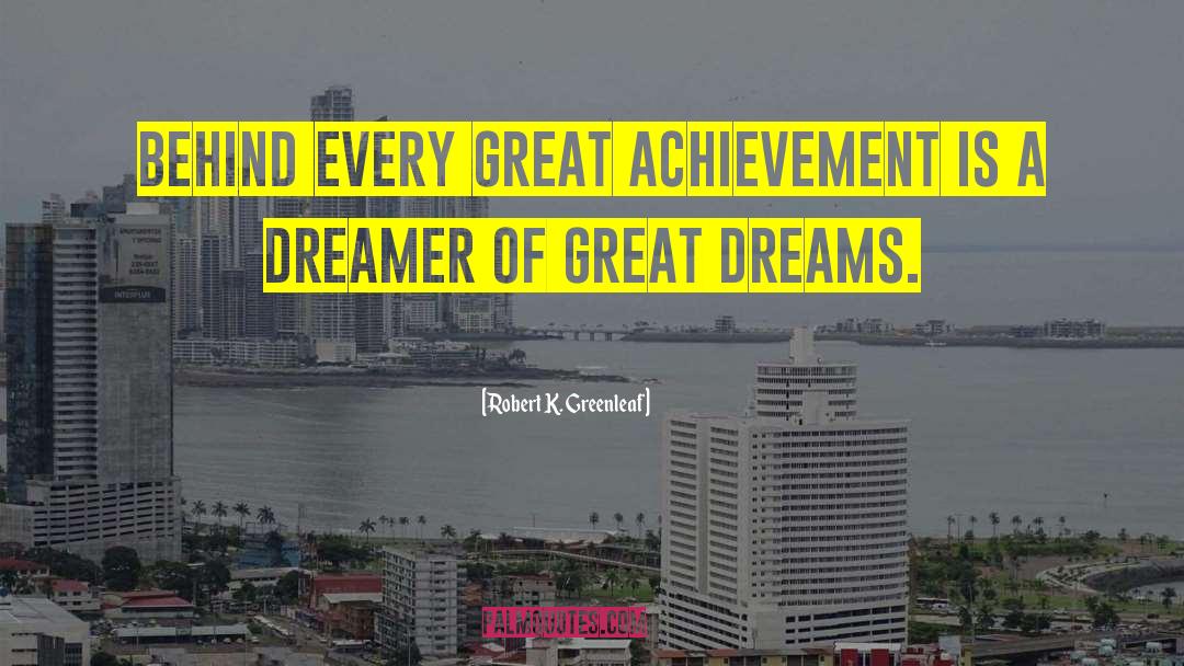 Robert K. Greenleaf Quotes: Behind every great achievement is